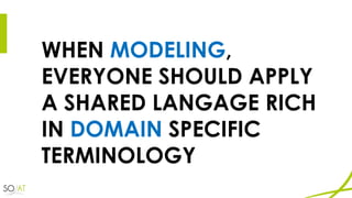 WHEN MODELING,
EVERYONE SHOULD APPLY
A SHARED LANGAGE RICH
IN DOMAIN SPECIFIC
TERMINOLOGY
 
