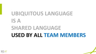 UBIQUITOUS	LANGUAGE	
IS	A	
SHARED	LANGUAGE
USED	BY	ALL	TEAM	MEMBERS
 