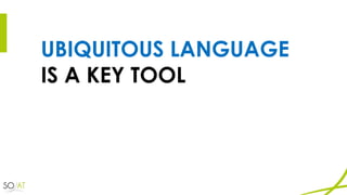 UBIQUITOUS LANGUAGE
IS A KEY TOOL
 