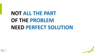 NOT	ALL	THE	PART	
OF	THE	PROBLEM	
NEED	PERFECT SOLUTION
 