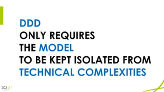 DDD
ONLY REQUIRES
THE MODEL
TO BE KEPT ISOLATED FROM
TECHNICAL COMPLEXITIES
 