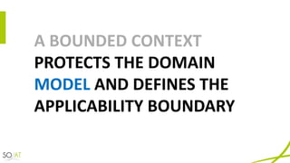 A	BOUNDED	CONTEXT	
PROTECTS	THE	DOMAIN	
MODEL AND	DEFINES	THE	
APPLICABILITY	BOUNDARY
 