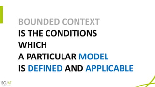 BOUNDED	CONTEXT	
IS	THE	CONDITIONS	
WHICH	
A	PARTICULAR	MODEL
IS	DEFINED AND	APPLICABLE
 