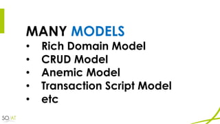 MANY MODELS
• Rich Domain Model
• CRUD Model
• Anemic Model
• Transaction Script Model
• etc
 