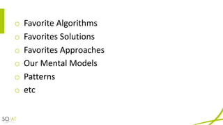 o Favorite	Algorithms
o Favorites	Solutions
o Favorites	Approaches
o Our	Mental	Models
o Patterns
o etc
 