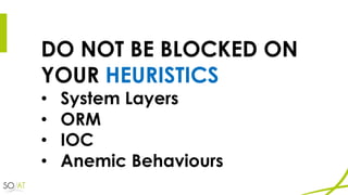 DO NOT BE BLOCKED ON
YOUR HEURISTICS
• System Layers
• ORM
• IOC
• Anemic Behaviours
 