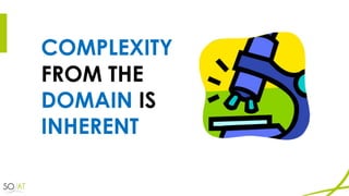 COMPLEXITY
FROM THE
DOMAIN IS
INHERENT
 