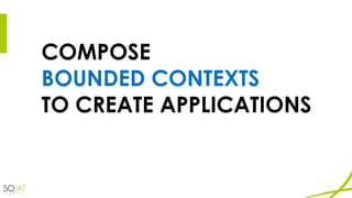 COMPOSE
BOUNDED CONTEXTS
TO CREATE APPLICATIONS
 