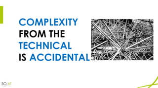 COMPLEXITY
FROM THE
TECHNICAL
IS ACCIDENTAL
 