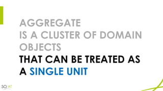 AGGREGATE
IS A CLUSTER OF DOMAIN
OBJECTS
THAT CAN BE TREATED AS
A SINGLE UNIT
 