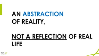AN ABSTRACTION
OF REALITY,
NOT A REFLECTION OF REAL
LIFE
 