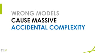 WRONG MODELS
CAUSE MASSIVE
ACCIDENTAL COMPLEXITY
 