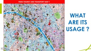 WHAT
ARE ITS
USAGE ?
PARIS	TOURIST	AND	TRANSPORT	MAP	?
 
