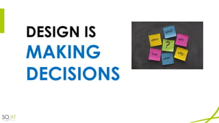 DESIGN IS
MAKING
DECISIONS
 