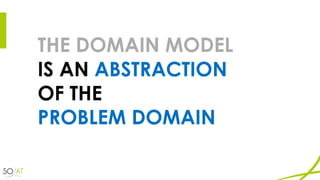 THE DOMAIN MODEL
IS AN ABSTRACTION
OF THE
PROBLEM DOMAIN
 