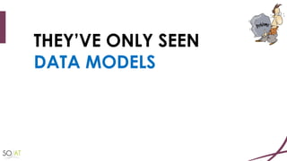 THEY’VE ONLY SEEN
DATA MODELS
 