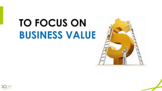 TO FOCUS ON
BUSINESS VALUE
 