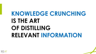 KNOWLEDGE CRUNCHING
IS THE ART
OF DISTILLING
RELEVANT INFORMATION
 