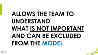 ALLOWS THE TEAM TO
UNDERSTAND
WHAT IS NOT IMPORTANT
AND CAN BE EXCLUDED
FROM THE MODEL
 
