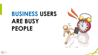 BUSINESS USERS
ARE BUSY
PEOPLE
 