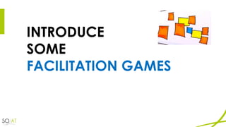 INTRODUCE
SOME
FACILITATION GAMES
 