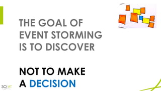 THE GOAL OF
EVENT STORMING
IS TO DISCOVER
NOT TO MAKE
A DECISION
 