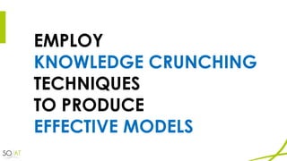 EMPLOY
KNOWLEDGE CRUNCHING
TECHNIQUES
TO PRODUCE
EFFECTIVE MODELS
 