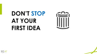 DON’T STOP
AT YOUR
FIRST IDEA
 