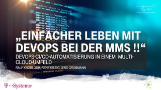DevOps-CI/CD-Automatisierung in einem multi-
cloud-Umfeld
Ralf Knobloch, rene Kießig, Jens Großmann
„EinfachEr lEbEn mit
DevOps bEi dEr mmS !!“
 