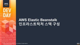 © 2018, Amazon Web Services, Inc. or its Affiliates. All rights reserved.
AWS Elastic Beanstalk
인프라스트럭처 스택 구성
 