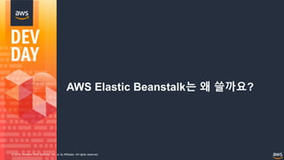 © 2018, Amazon Web Services, Inc. or its Affiliates. All rights reserved.
AWS Elastic Beanstalk는 왜 쓸까요?
 