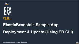 © 2018, Amazon Web Services, Inc. or its Affiliates. All rights reserved.
데모:
ElasticBeanstalk Sample App
Deployment & Update (Using EB CLI)
 