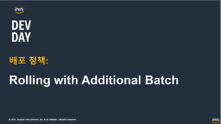 © 2018, Amazon Web Services, Inc. or its Affiliates. All rights reserved.
배포 정책:
Rolling with Additional Batch
 