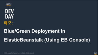 © 2018, Amazon Web Services, Inc. or its Affiliates. All rights reserved.
데모:
Blue/Green Deployment in
ElasticBeanstalk (Using EB Console)
 