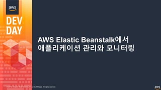 © 2018, Amazon Web Services, Inc. or its Affiliates. All rights reserved.
AWS Elastic Beanstalk에서
애플리케이션 관리와 모니터링
 