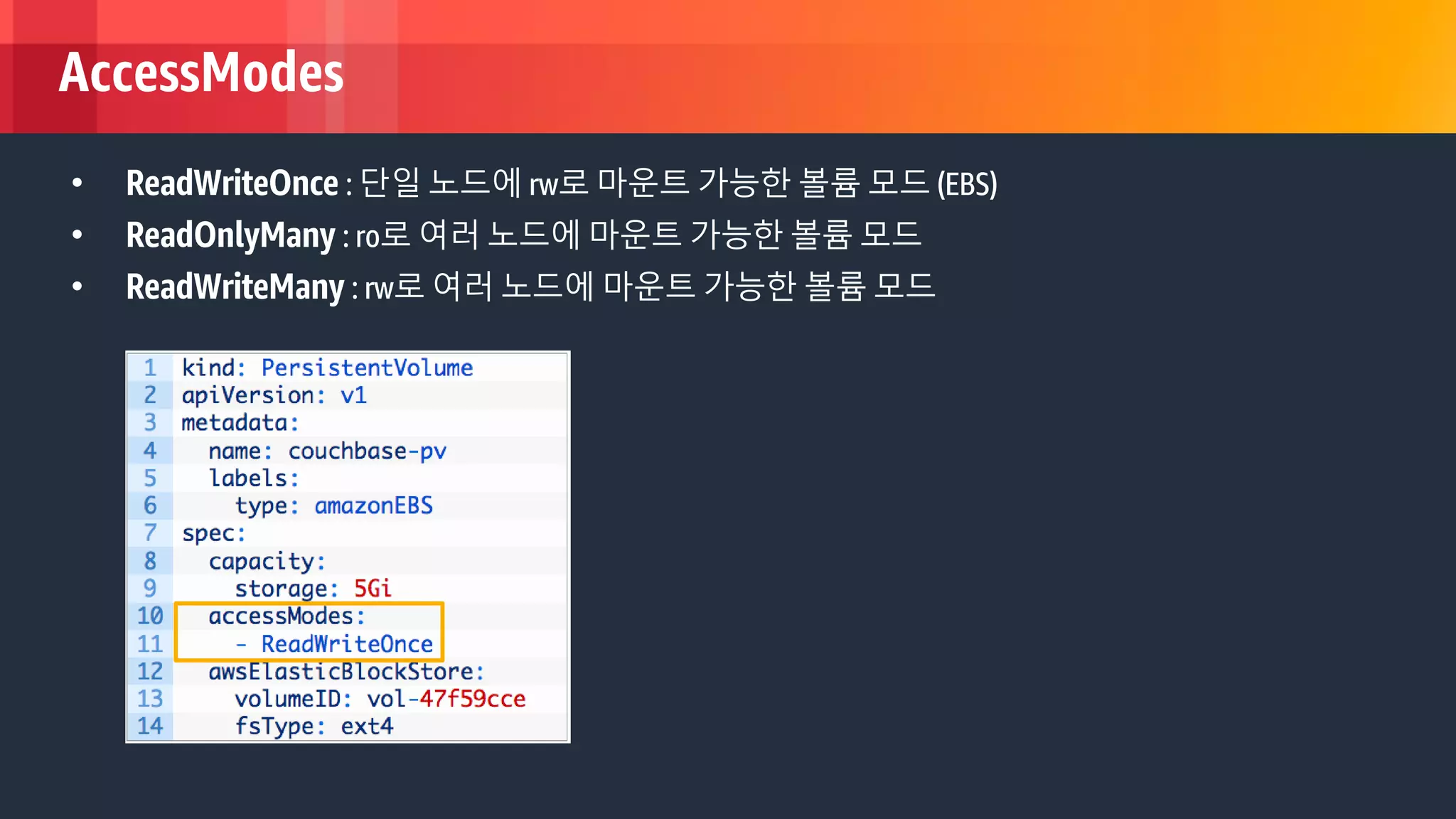 © 2018, Amazon Web Services, Inc. or its Affiliates. All rights reserved.
AccessModes
• ReadWriteOnce : 단일 노드에 rw로 마운트 가능한 볼륨 모드 (EBS)
• ReadOnlyMany : ro로 여러 노드에 마운트 가능한 볼륨 모드
• ReadWriteMany : rw로 여러 노드에 마운트 가능한 볼륨 모드
 