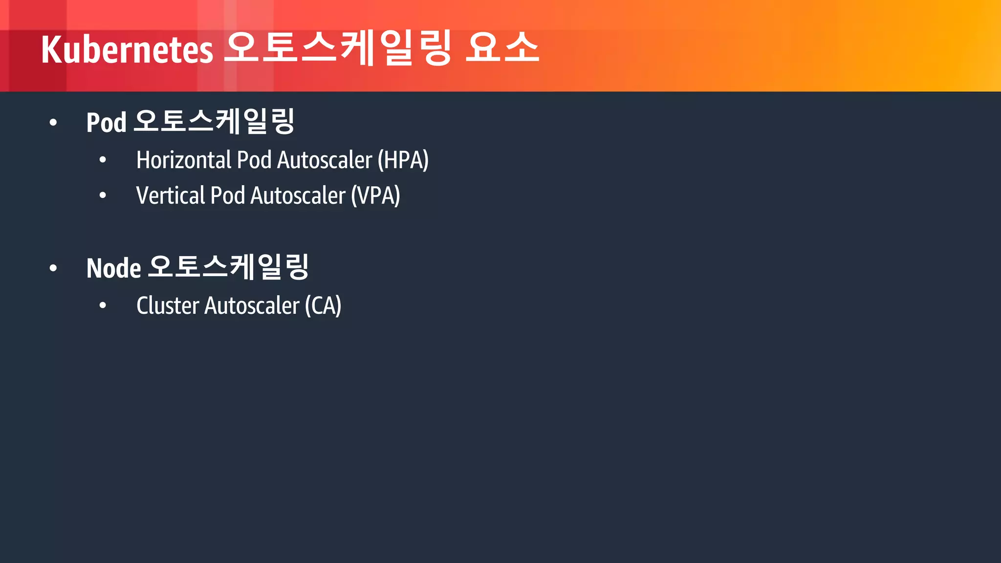 © 2018, Amazon Web Services, Inc. or its Affiliates. All rights reserved.
Kubernetes 오토스케일링 요소
• Pod 오토스케일링
• Horizontal Pod Autoscaler (HPA)
• Vertical Pod Autoscaler (VPA)
• Node 오토스케일링
• Cluster Autoscaler (CA)
 