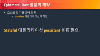 © 2018, Amazon Web Services, Inc. or its Affiliates. All rights reserved.
Ephemeral, host 볼륨의 제약
• 호스트의 가용성에 의존
• Stateless 애플리케이션에 적합
Stateful 애플리케이션 persistent 볼륨 필요!
 
