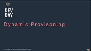 © 2018, Amazon Web Services, Inc. or its Affiliates. All rights reserved.
Dy namic Prov is oning
 