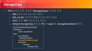 © 2018, Amazon Web Services, Inc. or its Affiliates. All rights reserved.
StorageClass
kind: PersistentVolumeClaim
metadata:
name: myclaim01
spec
accessModes :
- ReadWriteOnce
storageClassName: gp2
resources:
requests:
storage: 30Gi
• PVC 에 에 에 에 에 에 에 에 StorageClass에 에 에 에 에 에
o EBS 에 에 에 에 에 에 에 에 에 에 에 에
o EBS vol-ID에 에 에 에 에 PV 에 에 에 에 에 에 에 에 에
o PVC에 에 에 PV에 에 에 에 에 에 에 에 에
o Default StorageClass 에 에 에 PVC -> spec에 에 storageClassName 에 에 에
 
