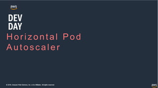 © 2018, Amazon Web Services, Inc. or its Affiliates. All rights reserved.
Horizontal Pod
Autos c aler
 