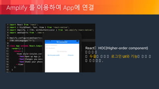© 2018, Amazon Web Services, Inc. or its Affiliates. All rights reserved.
Amplify 를 이용하여 App에 연결
React상 HOC(Higher-order component)
상 상 상 상
상 두줄상 상 상 상 로그인 UI와 기능상 상 상 상
상 상 상 상 상 .
 