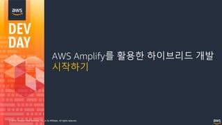 © 2018, Amazon Web Services, Inc. or its Affiliates. All rights reserved.
AWS Amplify를 활용한 하이브리드 개발
시작하기
 