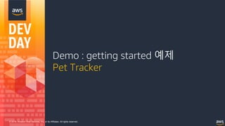 © 2018, Amazon Web Services, Inc. or its Affiliates. All rights reserved.
Demo : getting started 예제
Pet Tracker
 