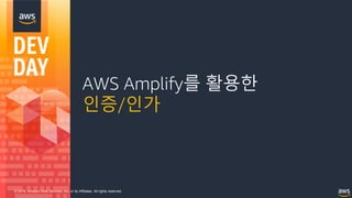 © 2018, Amazon Web Services, Inc. or its Affiliates. All rights reserved.
AWS Amplify를 활용한
인증/인가
 