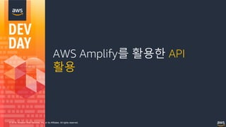 © 2018, Amazon Web Services, Inc. or its Affiliates. All rights reserved.
AWS Amplify를 활용한 API
활용
 