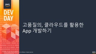 © 2018, Amazon Web Services, Inc. or its Affiliates. All rights reserved.
고품질의, 클라우드를 활용한
App 개발하기
 