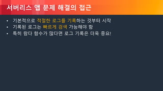 © 2018, Amazon Web Services, Inc. or its Affiliates. All rights reserved.
서버리스 앱 문제 해결의 접근
• 기본적으로 적절한 로그를 기록하는 것부터 시작
• 기록된 로그는 빠르게 검색 가능해야 함
• 특히 람다 함수가 많다면 로그 기록은 더욱 중요!
 