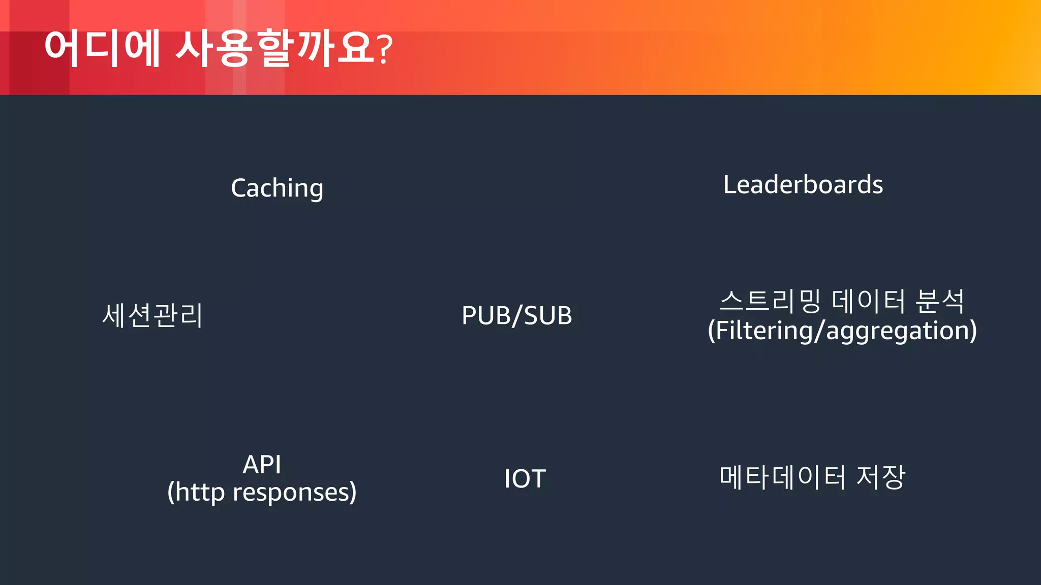 © 2018, Amazon Web Services, Inc. or its Affiliates. All rights reserved.
어디에 사용할까요?
Caching
IOT
PUB/SUB
Leaderboards
API
(http responses)
세션관리
스트리밍 데이터 분석
(Filtering/aggregation)
메타데이터 저장
 
