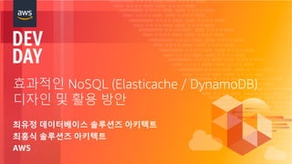 © 2018, Amazon Web Services, Inc. or its Affiliates. All rights reserved.
효과적인 NoSQL (Elasticache / DynamoDB)
디자인 및 활용 방안
최유정 데이터베이스 솔루션즈 아키텍트
최홍식 솔루션즈 아키텍트
AWS
 